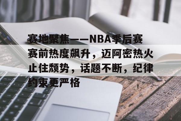 开云官网-赛地聚焦——NBA季后赛赛前热度飙升，迈阿密热火止住颓势，话题不断，纪律约束更严格的简单介绍